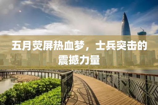 五月荧屏热血梦，士兵突击的震撼力量