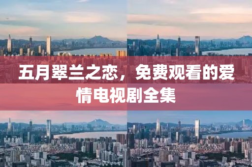 五月翠兰之恋，免费观看的爱情电视剧全集