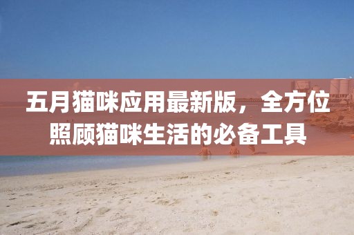 五月猫咪应用最新版，全方位照顾猫咪生活的必备工具