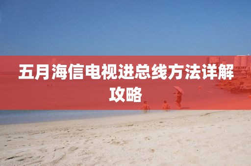五月海信电视进总线方法详解攻略