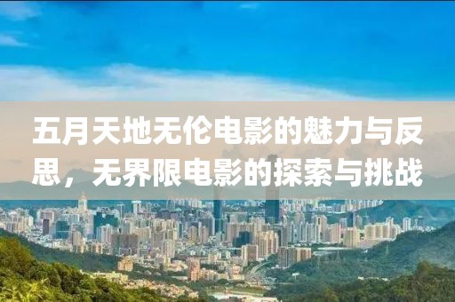 五月天地无伦电影的魅力与反思，无界限电影的探索与挑战