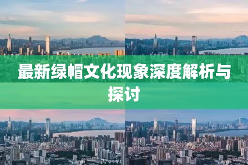 最新绿帽文化现象深度解析与探讨