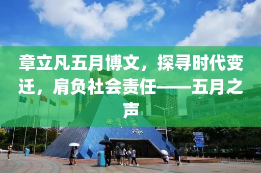 章立凡五月博文，探寻时代变迁，肩负社会责任——五月之声