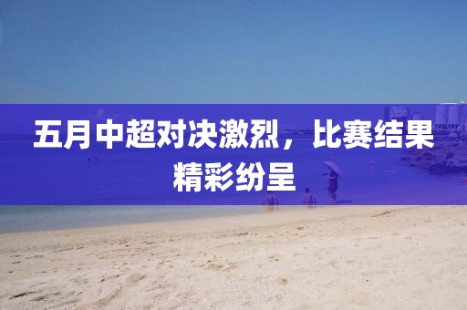 五月中超对决激烈，比赛结果精彩纷呈