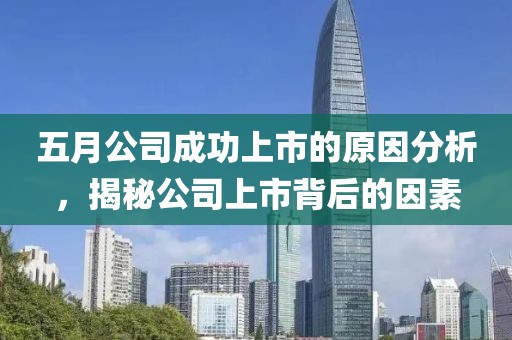 五月公司成功上市的原因分析，揭秘公司上市背后的因素