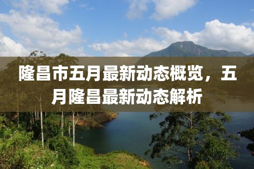 隆昌市五月最新动态概览，五月隆昌最新动态解析
