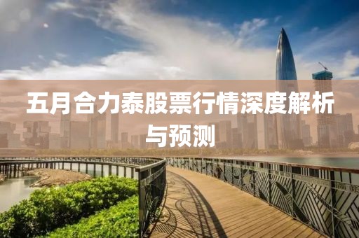 五月合力泰股票行情深度解析与预测
