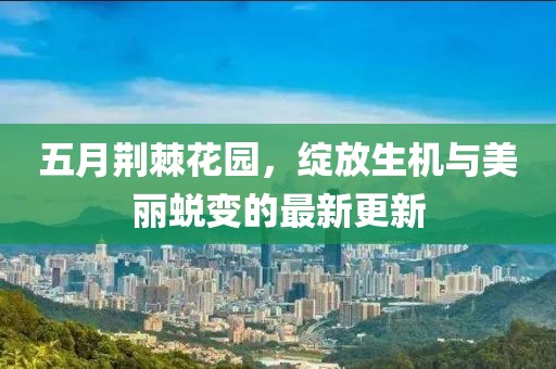 五月荆棘花园，绽放生机与美丽蜕变的最新更新