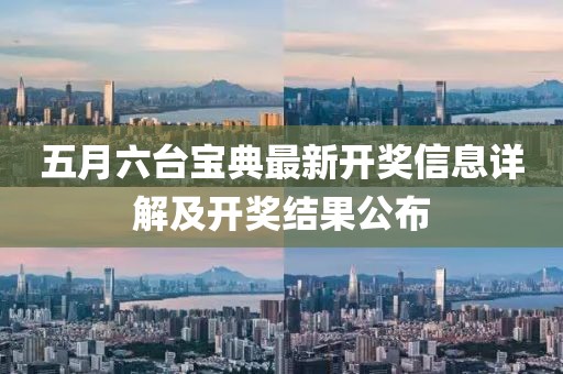 五月六台宝典最新开奖信息详解及开奖结果公布