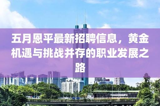 五月恩平最新招聘信息，黄金机遇与挑战并存的职业发展之路