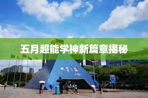 五月超能学神新篇章揭秘