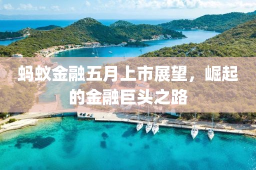 蚂蚁金融五月上市展望，崛起的金融巨头之路