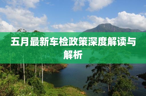 五月最新车检政策深度解读与解析