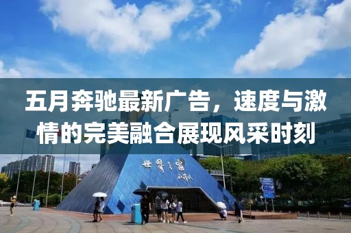 五月奔驰最新广告，速度与激情的完美融合展现风采时刻