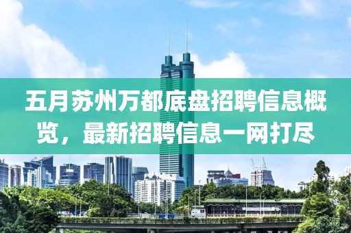 五月苏州万都底盘招聘信息概览，最新招聘信息一网打尽