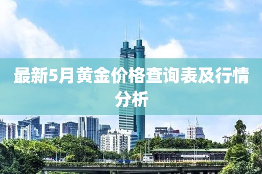 最新5月黄金价格查询表及行情分析