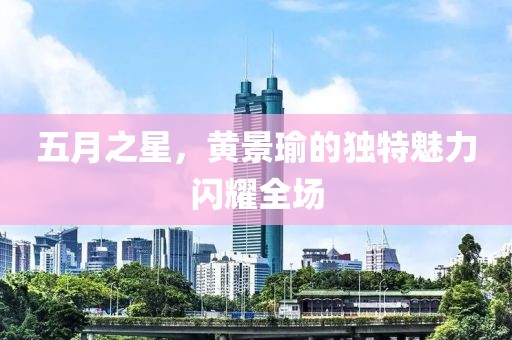 五月之星，黄景瑜的独特魅力闪耀全场
