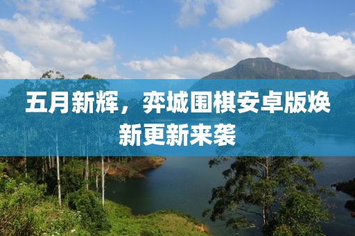 五月新辉，弈城围棋安卓版焕新更新来袭