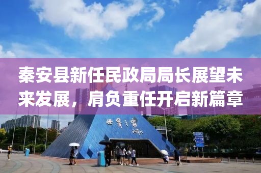 秦安县新任民政局局长展望未来发展，肩负重任开启新篇章
