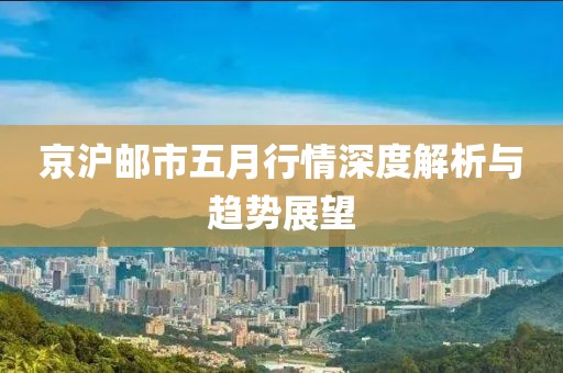 京沪邮市五月行情深度解析与趋势展望