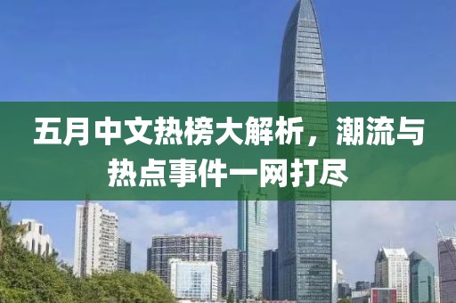 五月中文热榜大解析，潮流与热点事件一网打尽