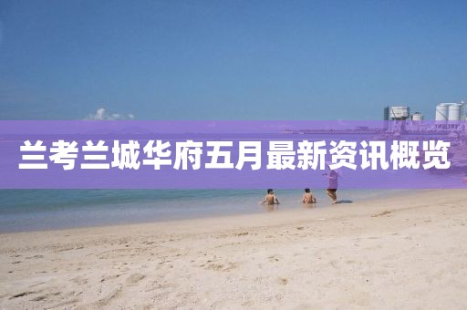 兰考兰城华府五月最新资讯概览
