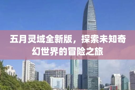 五月灵域全新版，探索未知奇幻世界的冒险之旅