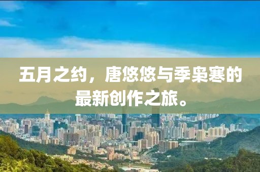 五月之约，唐悠悠与季枭寒的最新创作之旅。