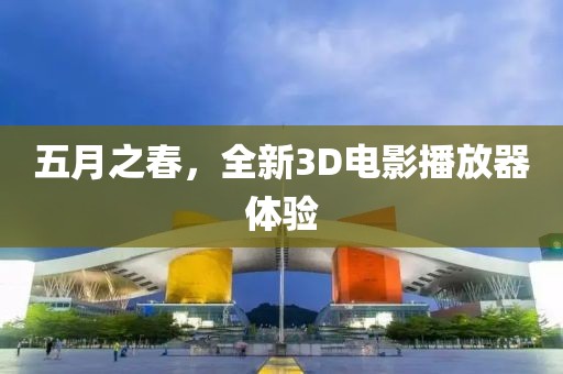 五月之春，全新3D电影播放器体验