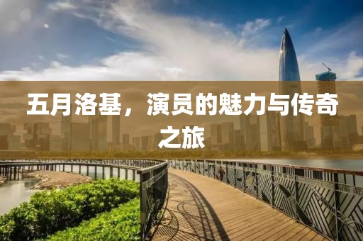 五月洛基，演员的魅力与传奇之旅