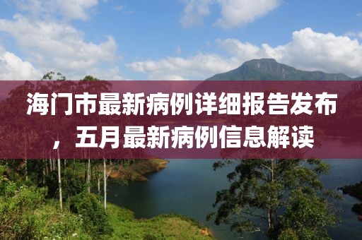 海门市最新病例详细报告发布，五月最新病例信息解读