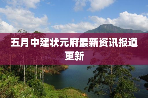 五月中建状元府最新资讯报道更新