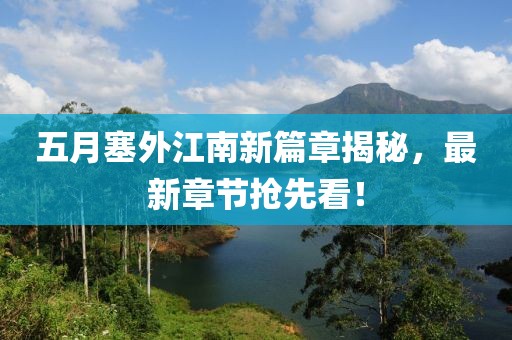 五月塞外江南新篇章揭秘，最新章节抢先看！