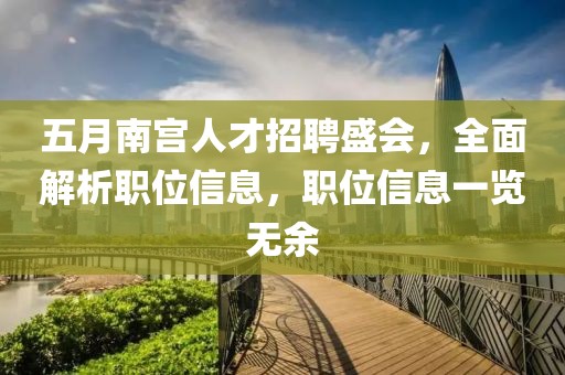 五月南宫人才招聘盛会，全面解析职位信息，职位信息一览无余