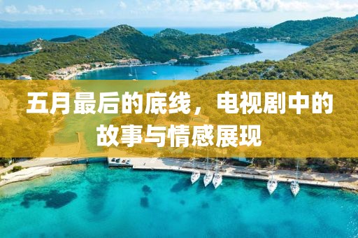 五月最后的底线，电视剧中的故事与情感展现