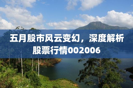 五月股市风云变幻，深度解析股票行情002006