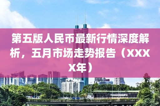 第五版人民币最新行情深度解析，五月市场走势报告（XXXX年）