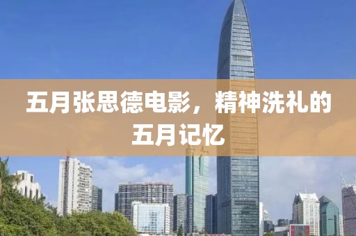 五月张思德电影，精神洗礼的五月记忆