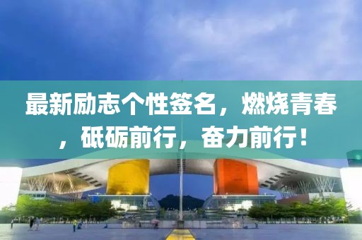 最新励志个性签名，燃烧青春，砥砺前行，奋力前行！