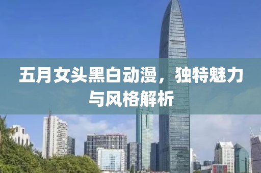 五月女头黑白动漫，独特魅力与风格解析