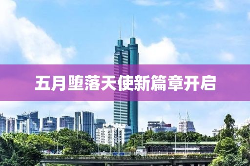 五月堕落天使新篇章开启
