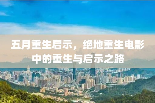 五月重生启示，绝地重生电影中的重生与启示之路