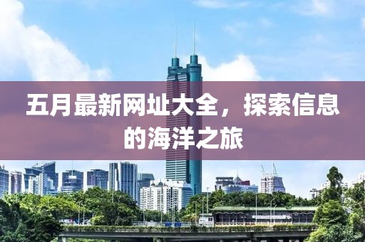 五月最新网址大全，探索信息的海洋之旅