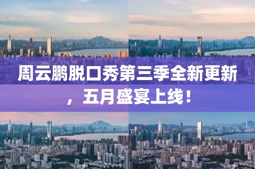 周云鹏脱口秀第三季全新更新，五月盛宴上线！