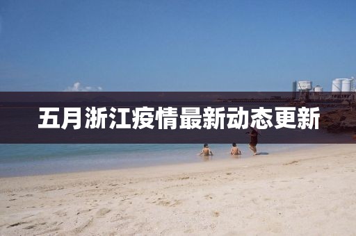 五月浙江疫情最新动态更新