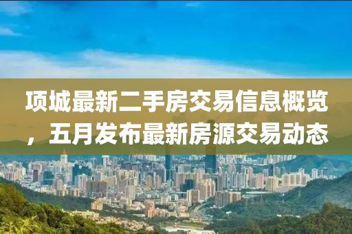 项城最新二手房交易信息概览，五月发布最新房源交易动态