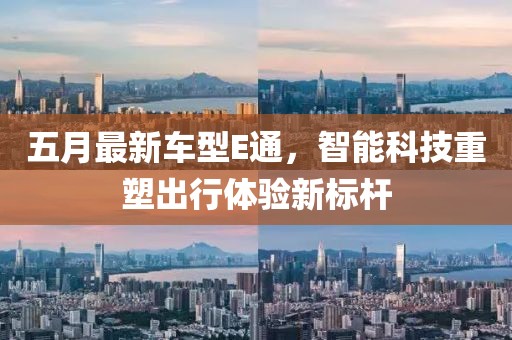 五月最新车型E通，智能科技重塑出行体验新标杆