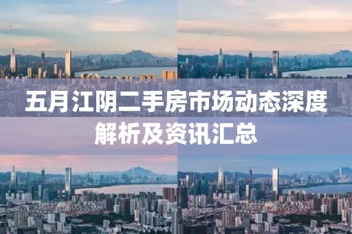 五月江阴二手房市场动态深度解析及资讯汇总
