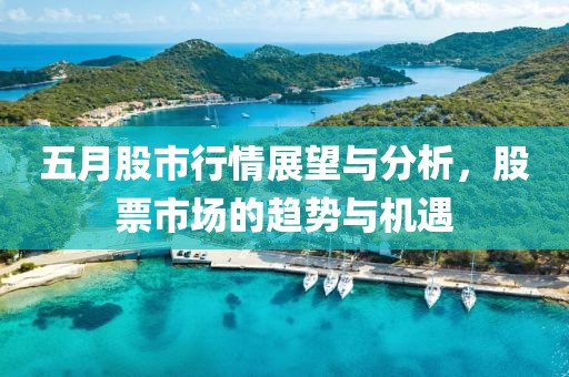 五月股市行情展望与分析，股票市场的趋势与机遇