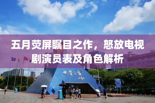 五月荧屏瞩目之作，怒放电视剧演员表及角色解析